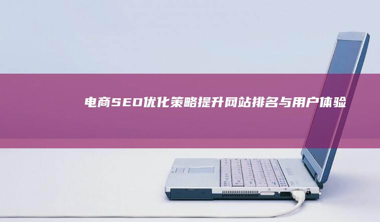 电商SEO优化策略：提升网站排名与用户体验